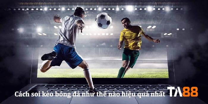 TA88 Soi kèo là gì? Cách soi kèo bóng đá như thế nào hiệu quả nhất?