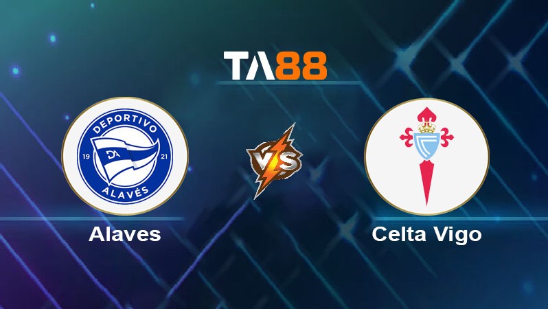 TA88 Soi kèo nhận định Alaves vs Celta de Vigo, 03h00 ngày 28/01/2025
