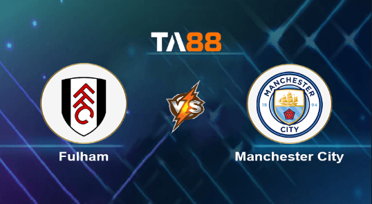 TA88 Soi kèo nhận định Fulham vs Manchester City, 18h30 ngày 11/05/2024