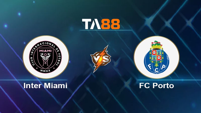 TA88 Soi kèo bóng đá trận đấu Inter Miami vs FC Porto 02h00 20/06/2025