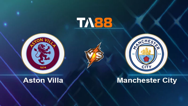 TA88 Soi kèo nhận định Aston Villa vs Manchester City, 19h30 ngày 21/12/2024