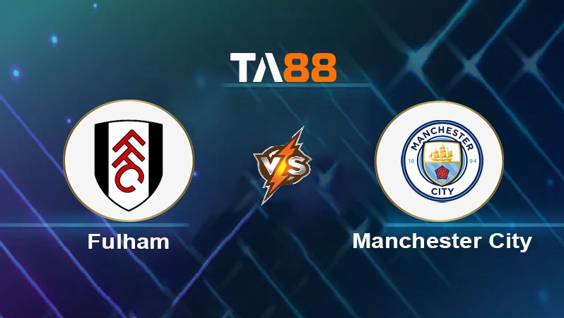 TA88 Soi kèo bóng đá trận đấu Fulham FC vs Manchester City 22h00 25/05/2025
