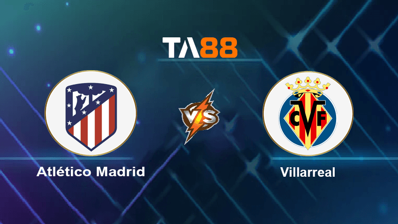 TA88 Soi kèo nhận định Atlético Madrid vs Villarreal, 00h30 ngày 22/08/2022