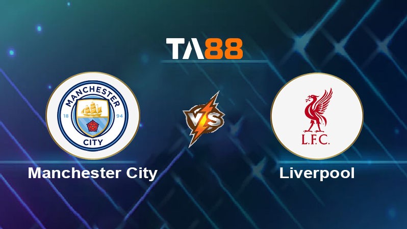 TA88 Soi kèo nhận định Manchester City vs Liverpool, 23h30 ngày 23/02/2025