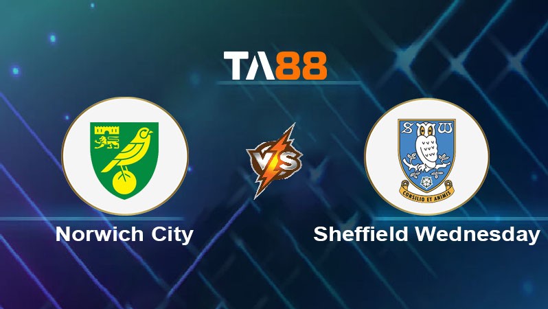 TA88 Soi kèo nhận định Norwich City vs Sheffield Wednesday, 02h45 ngày 12/03/2025