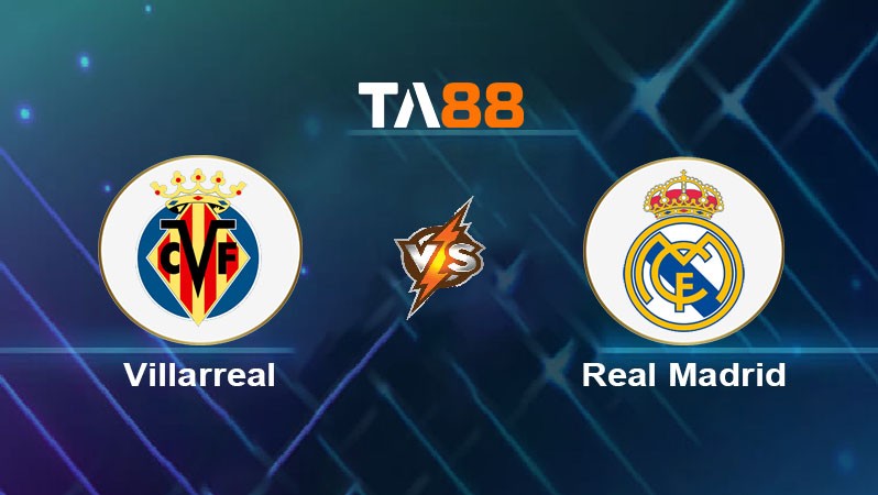 TA88 Soi kèo nhận định Villarreal vs Real Madrid, 00h30 ngày 16/03/2025