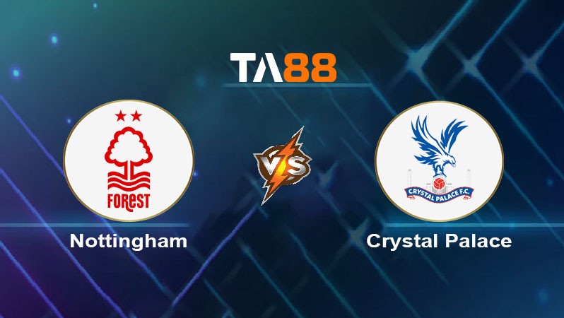 TA88 Soi kèo nhận định Nottingham Forest vs Crystal Palace, 02h00 ngày 22/10/2024