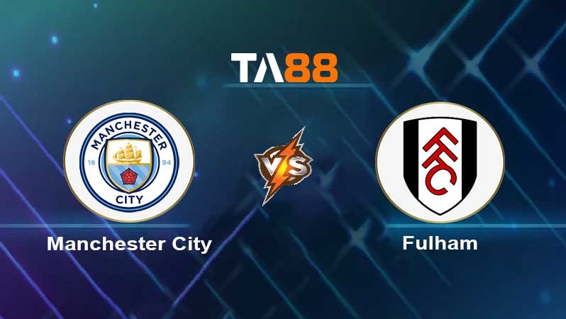 TA88 Soi kèo nhận định Manchester City vs Fulham, 21h00 ngày 05/10/2024