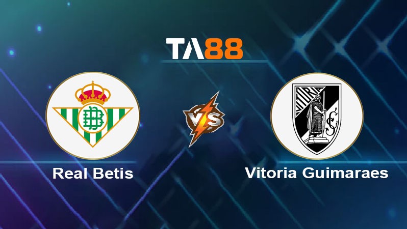 TA88 Soi kèo nhận định Real Betis vs Vitoria Guimaraes, 00h45 ngày 07/03/2025