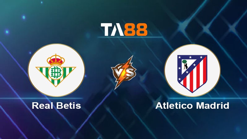 TA88 Soi kèo bóng đá trận đấu Real Betis vs Atletico Madrid 03h00 28/10/2025
