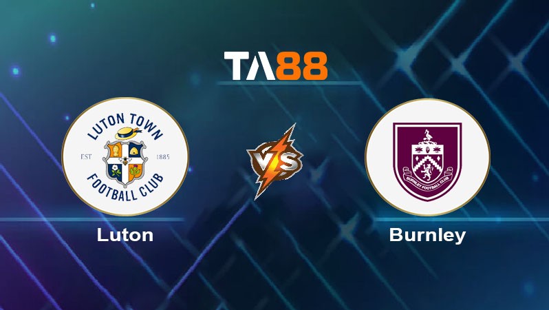 TA88 Soi kèo nhận định Luton Town vs Burnley, 02h00 ngày 13/08/2024